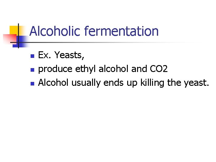 Alcoholic fermentation n Ex. Yeasts, produce ethyl alcohol and CO 2 Alcohol usually ends Alcoholic fermentation n Ex. Yeasts, produce ethyl alcohol and CO 2 Alcohol usually ends