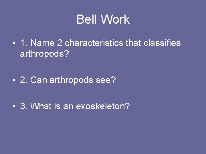 Bell Work • 1. Name 2 characteristics that classifies arthropods? • 2. Can arthropods