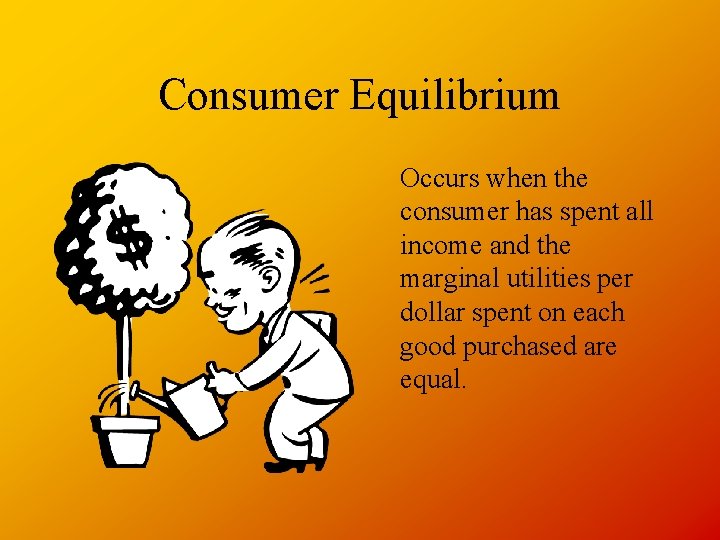 Consumer Equilibrium Occurs when the consumer has spent all income and the marginal utilities