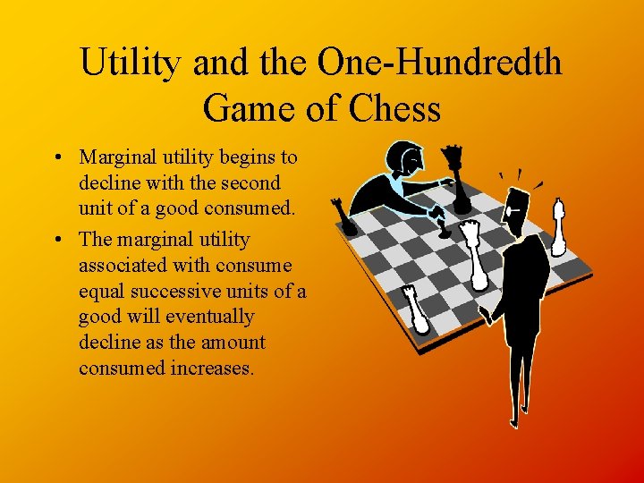 Utility and the One-Hundredth Game of Chess • Marginal utility begins to decline with