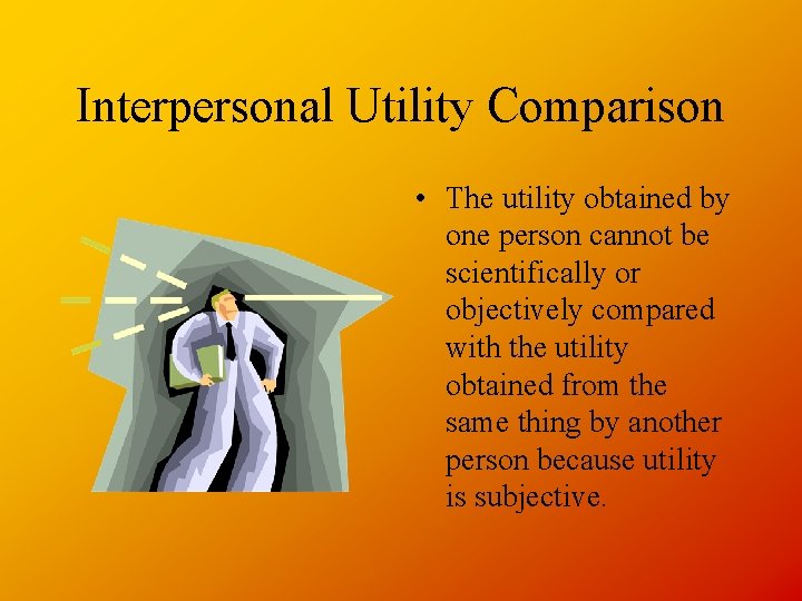 Interpersonal Utility Comparison • The utility obtained by one person cannot be scientifically or