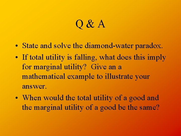 Q&A • State and solve the diamond-water paradox. • If total utility is falling,