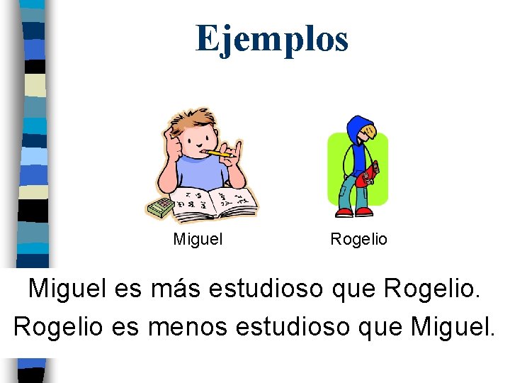 Ejemplos Miguel Rogelio Miguel es más estudioso que Rogelio es menos estudioso que Miguel.