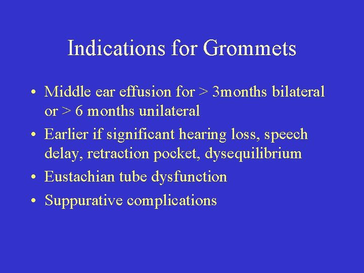 Indications for Grommets • Middle ear effusion for > 3 months bilateral or >