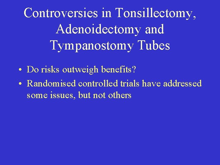 Controversies in Tonsillectomy, Adenoidectomy and Tympanostomy Tubes • Do risks outweigh benefits? • Randomised