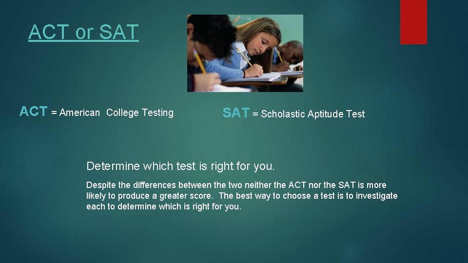 ACT or SAT ACT = American College Testing SAT = Scholastic Aptitude Test Determine