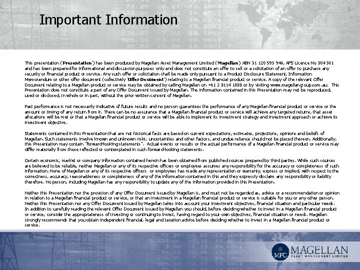 Important Information This presentation (‘Presentation’) has been produced by Magellan Asset Management Limited (‘Magellan’)