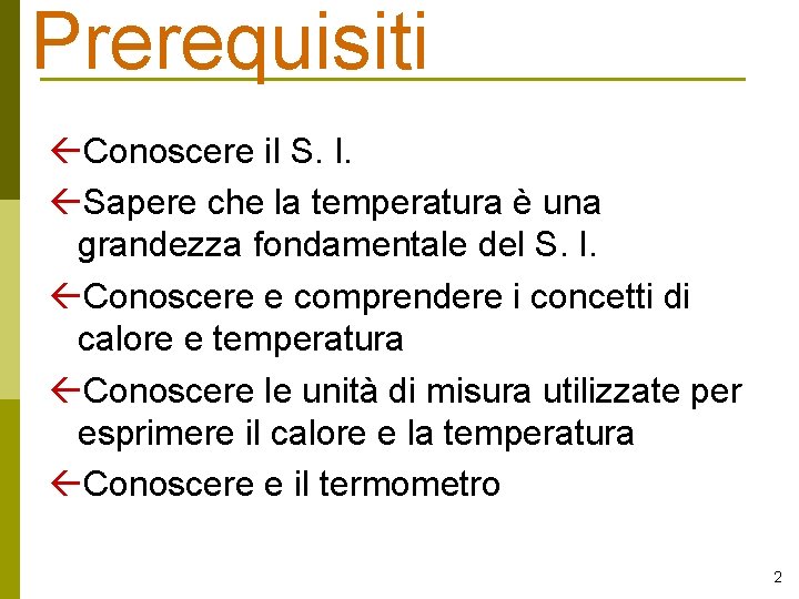 Prerequisiti Conoscere il S. I. Sapere che la temperatura è una grandezza fondamentale del