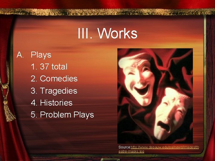 III. Works A. Plays 1. 37 total 2. Comedies 3. Tragedies 4. Histories 5.