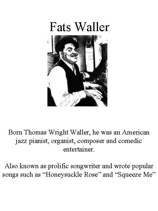 Fats Waller Born Thomas Wright Waller, he was an American jazz pianist, organist, composer