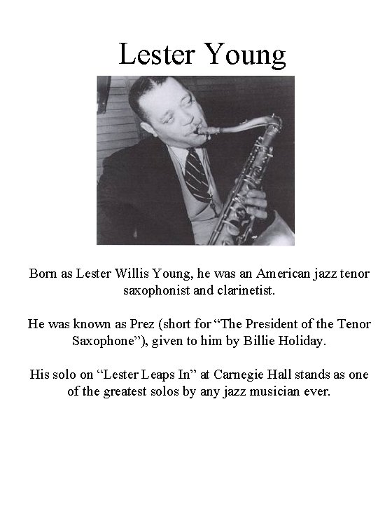 Lester Young Born as Lester Willis Young, he was an American jazz tenor saxophonist