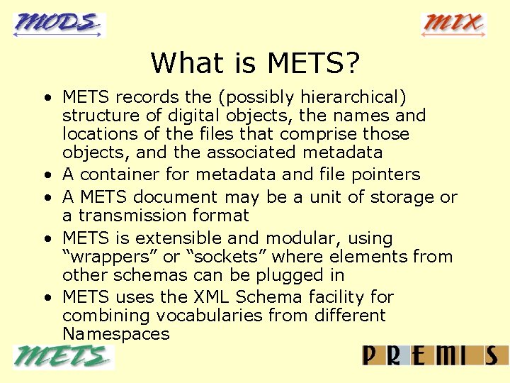 What is METS? • METS records the (possibly hierarchical) structure of digital objects, the