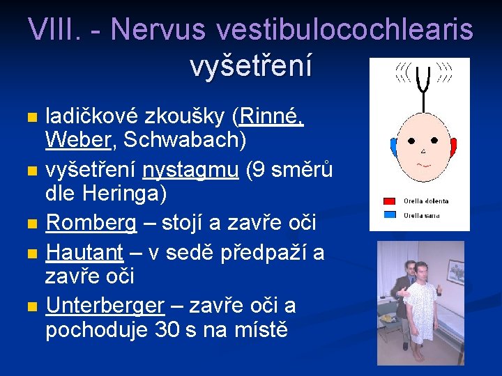 VIII. - Nervus vestibulocochlearis vyšetření n n n ladičkové zkoušky (Rinné, Weber, Schwabach) vyšetření