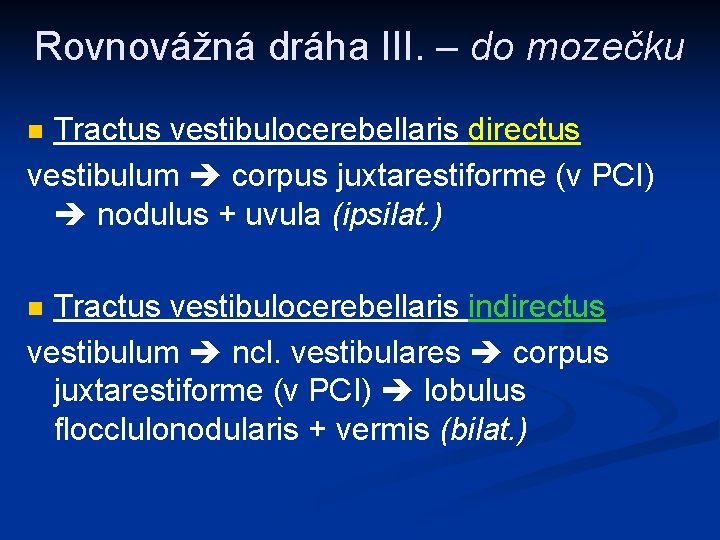 Rovnovážná dráha III. – do mozečku Tractus vestibulocerebellaris directus vestibulum corpus juxtarestiforme (v PCI)