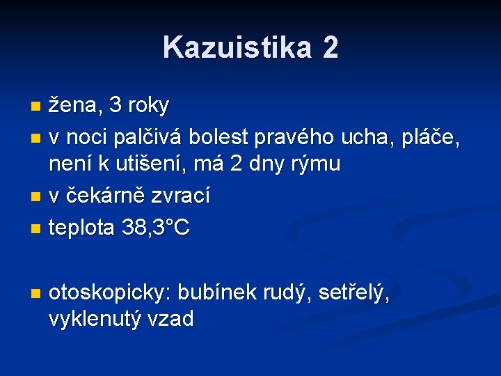 Kazuistika 2 žena, 3 roky n v noci palčivá bolest pravého ucha, pláče, není