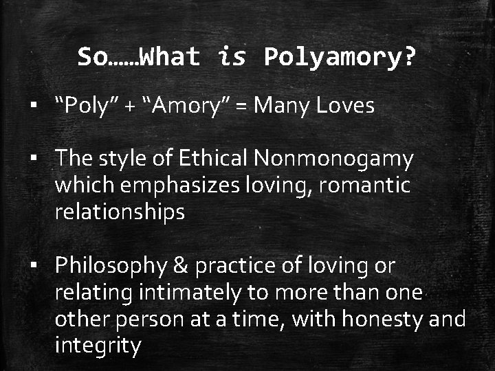 So……What is Polyamory? ▪ “Poly” + “Amory” = Many Loves ▪ The style of