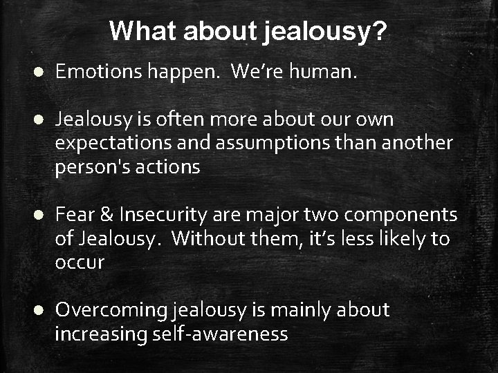 What about jealousy? ● Emotions happen. We’re human. ● Jealousy is often more about
