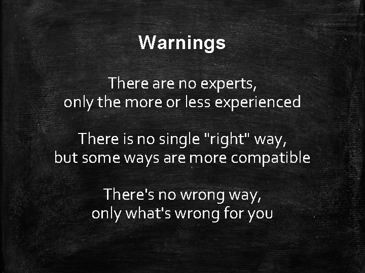 Warnings There are no experts, only the more or less experienced There is no