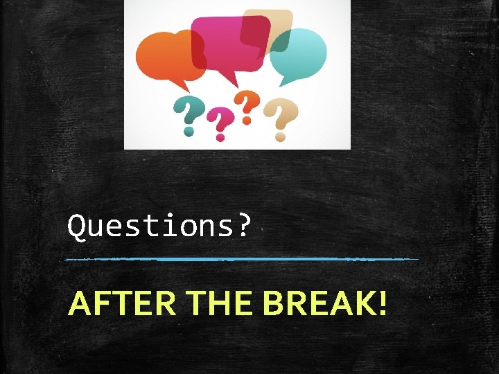 Questions? AFTER THE BREAK! 