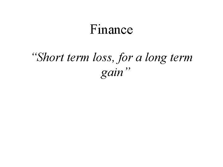 Finance “Short term loss, for a long term gain” 