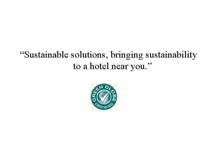 “Sustainable solutions, bringing sustainability to a hotel near you. ” 