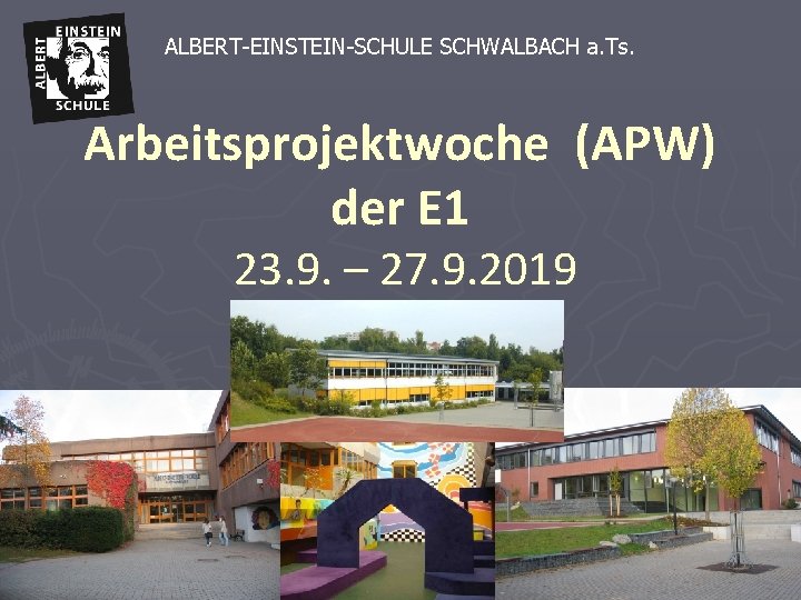 ALBERT-EINSTEIN-SCHULE SCHWALBACH a. Ts. Arbeitsprojektwoche (APW) der E 1 23. 9. – 27. 9.