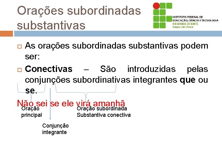 Orações subordinadas substantivas As orações subordinadas substantivas podem ser: Conectivas – São introduzidas pelas