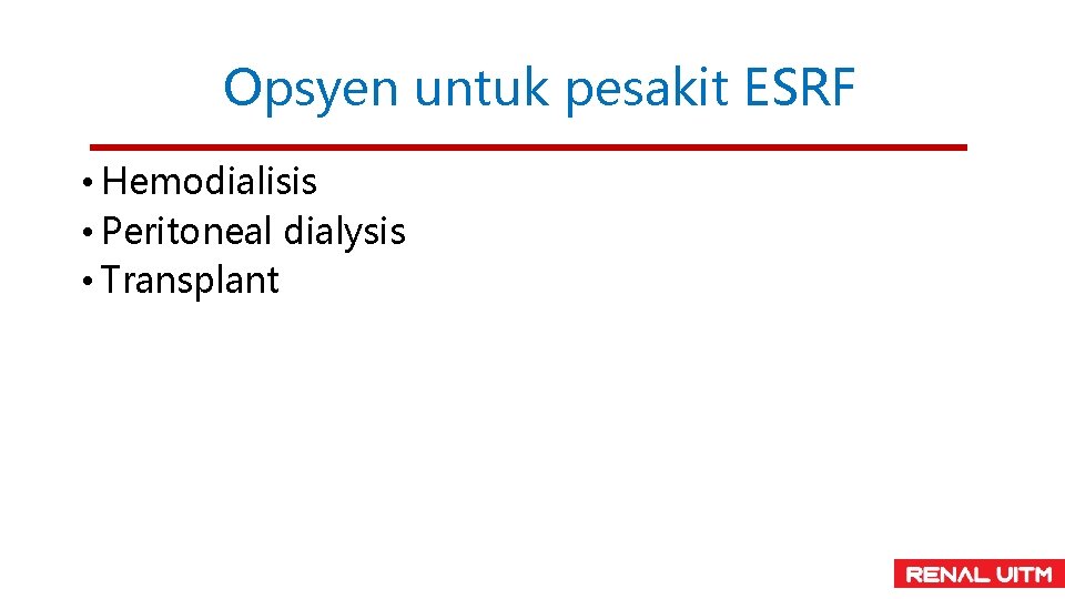 Opsyen untuk pesakit ESRF • Hemodialisis • Peritoneal dialysis • Transplant 