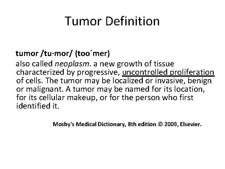 Tumor Definition tumor /tu·mor/ (too´mer) also called neoplasm. a new growth of tissue characterized