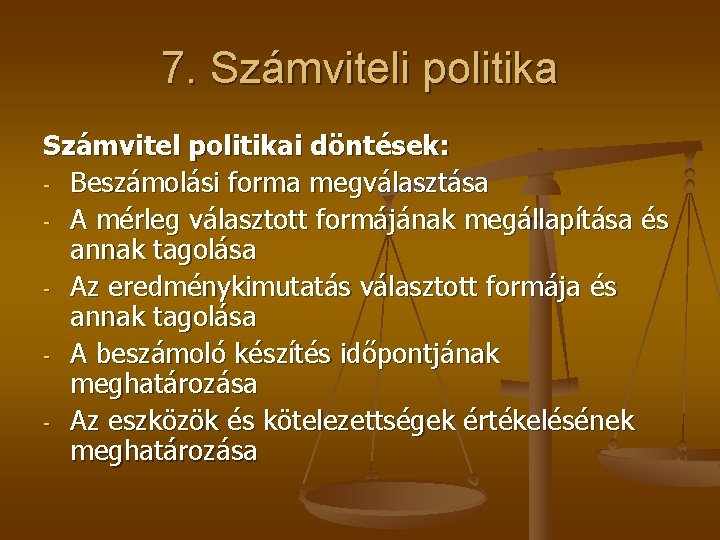 7. Számviteli politika Számvitel politikai döntések: - Beszámolási forma megválasztása - A mérleg választott