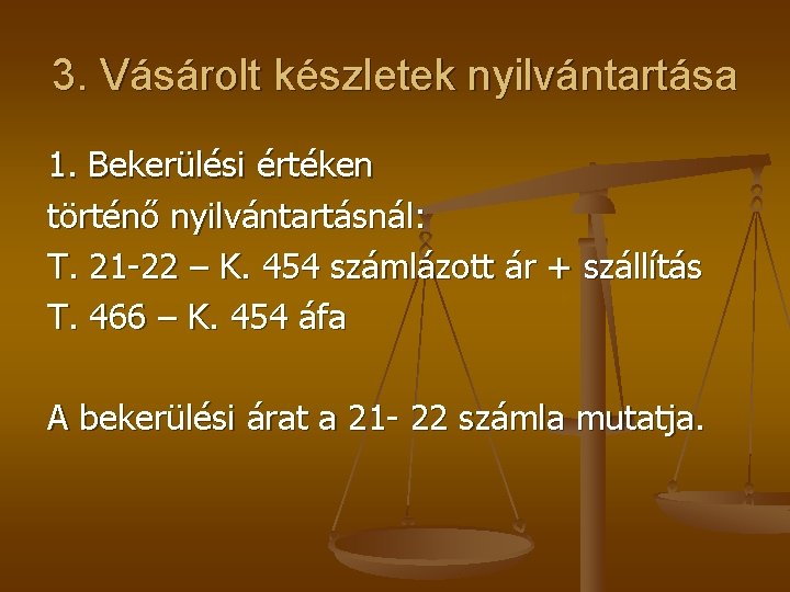 3. Vásárolt készletek nyilvántartása 1. Bekerülési értéken történő nyilvántartásnál: T. 21 -22 – K.