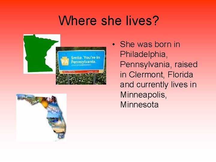 Where she lives? • She was born in Philadelphia, Pennsylvania, raised in Clermont, Florida