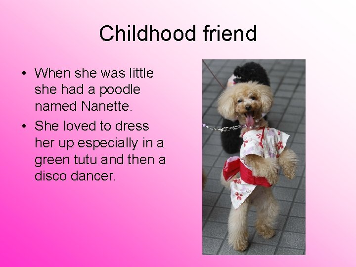 Childhood friend • When she was little she had a poodle named Nanette. •