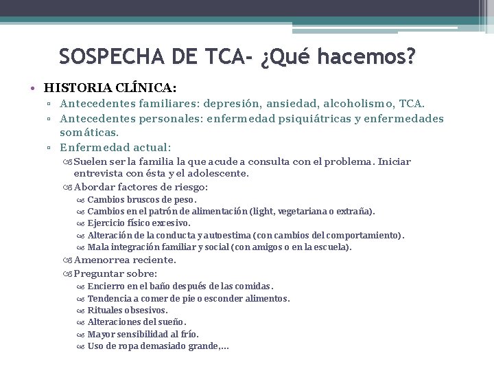 SOSPECHA DE TCA- ¿Qué hacemos? • HISTORIA CLÍNICA: ▫ Antecedentes familiares: depresión, ansiedad, alcoholismo,