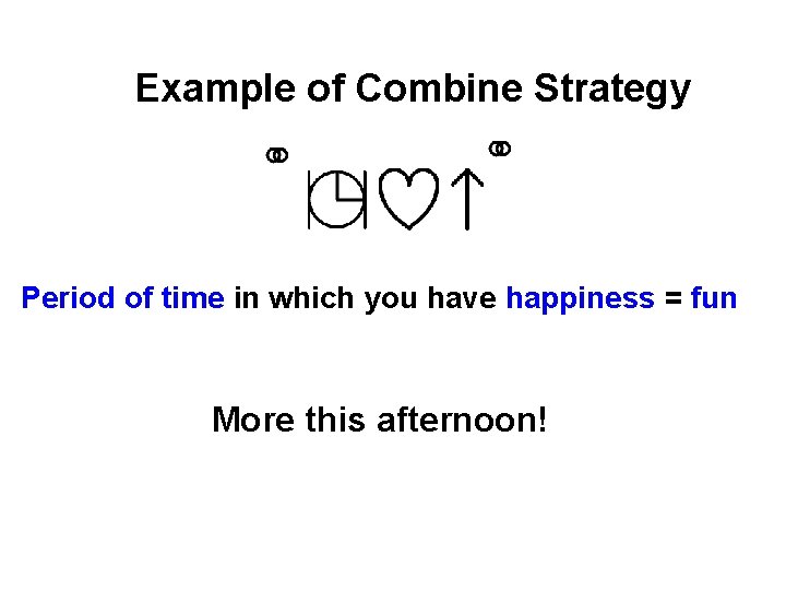 Example of Combine Strategy Period of time in which you have happiness = fun