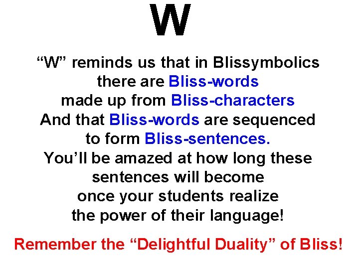 W “W” reminds us that in Blissymbolics there are Bliss-words made up from Bliss-characters