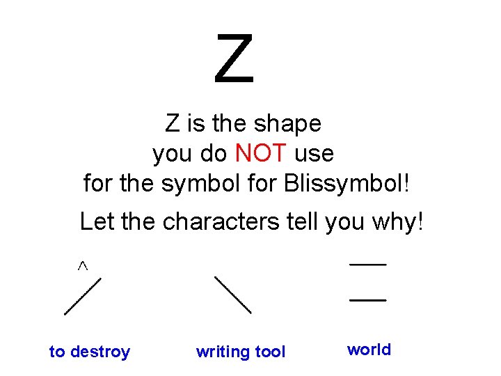 Z Z is the shape you do NOT use for the symbol for Blissymbol!