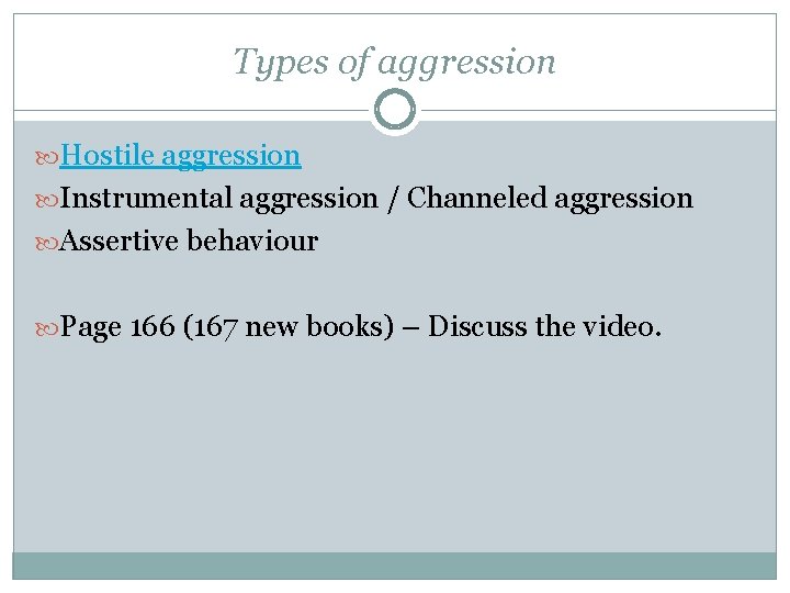 Types of aggression Hostile aggression Instrumental aggression / Channeled aggression Assertive behaviour Page 166