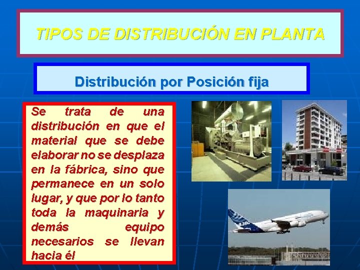 TIPOS DE DISTRIBUCIÓN EN PLANTA Distribución por Posición fija Se trata de una distribución