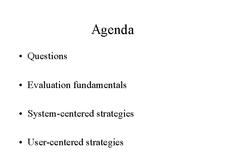 Agenda • Questions • Evaluation fundamentals • System-centered strategies • User-centered strategies 