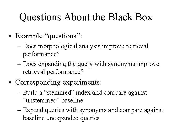 Questions About the Black Box • Example “questions”: – Does morphological analysis improve retrieval