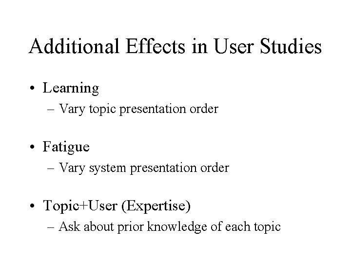 Additional Effects in User Studies • Learning – Vary topic presentation order • Fatigue