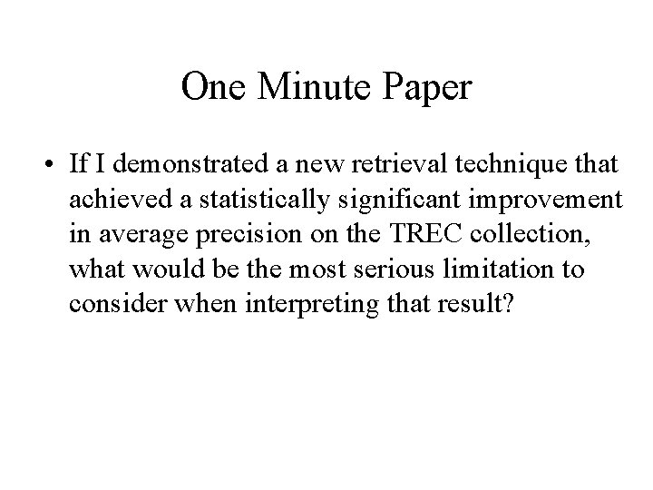 One Minute Paper • If I demonstrated a new retrieval technique that achieved a