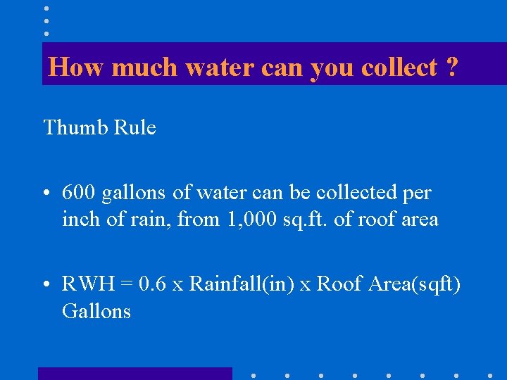 How much water can you collect ? Thumb Rule • 600 gallons of water