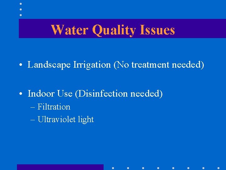 Water Quality Issues • Landscape Irrigation (No treatment needed) • Indoor Use (Disinfection needed)