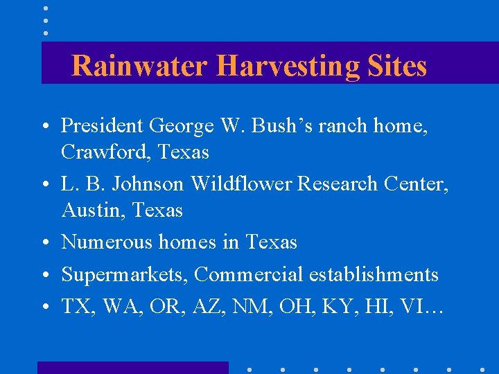 Rainwater Harvesting Sites • President George W. Bush’s ranch home, Crawford, Texas • L.