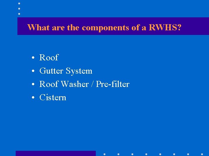 What are the components of a RWHS? • • Roof Gutter System Roof Washer