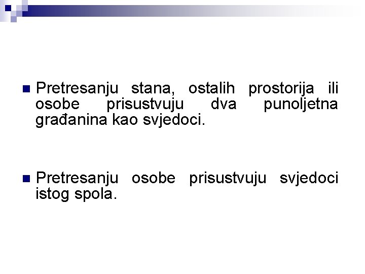 n Pretresanju stana, ostalih prostorija ili osobe prisustvuju dva punoljetna građanina kao svjedoci. n