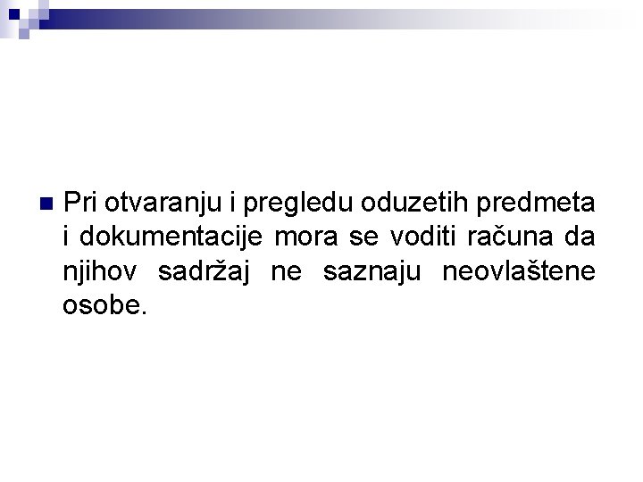 n Pri otvaranju i pregledu oduzetih predmeta i dokumentacije mora se voditi računa da