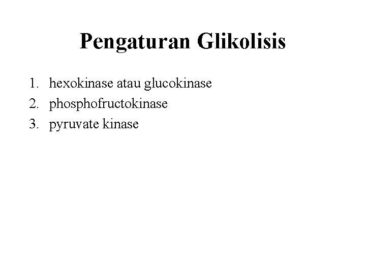 Pengaturan Glikolisis 1. hexokinase atau glucokinase 2. phosphofructokinase 3. pyruvate kinase 